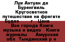 Луи Антуан де Буренгвиль Кругосветное путешествие на фрегате “Будез“ 1960 г › Цена ­ 450 - Все города Книги, музыка и видео » Книги, журналы   . Амурская обл.,Тындинский р-н